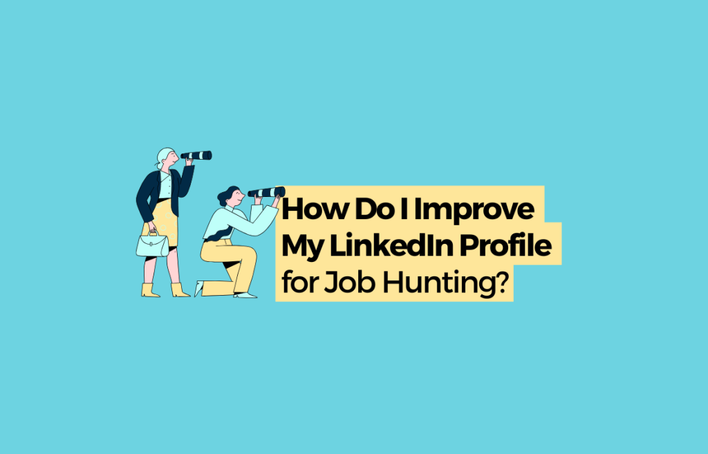 How Do I Improve My LinkedIn Profile For Job Hunting?