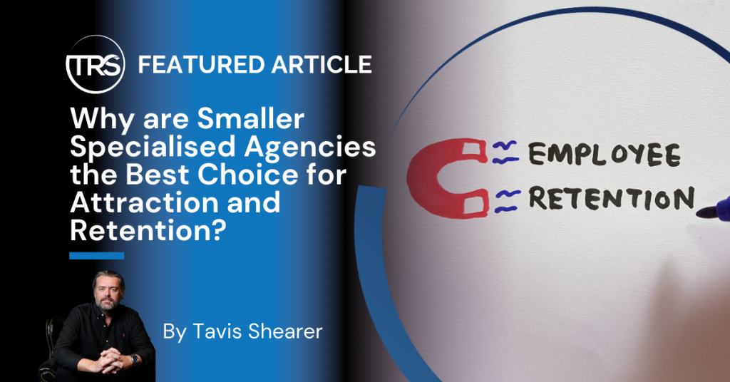 Why are Smaller Specialised Agencies the Best Choice for Attraction and Retention?