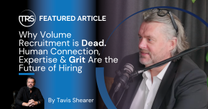 Why Volume Recruitment is Dead Human Connection, Expertise & Grit Are the Future of Hiring