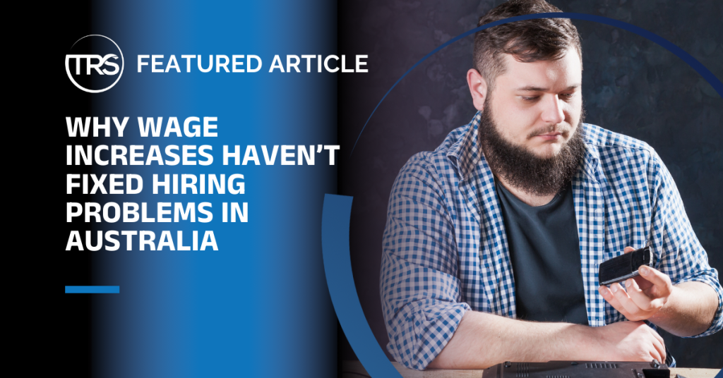 Why Wage Increases Haven’t Fixed Hiring Problems in Australia