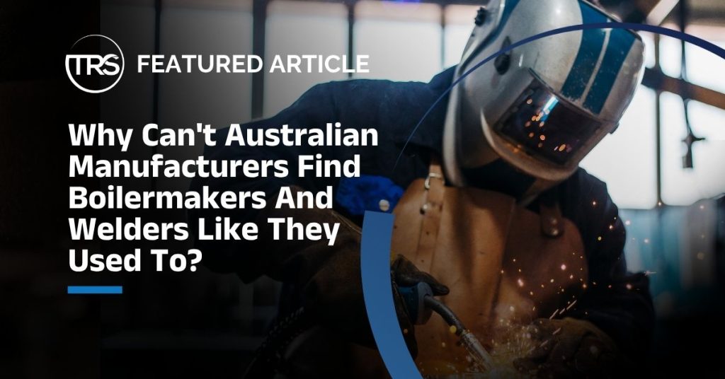 Why can't Australian Manufacturers find Boilermakers and Welders like they used to?